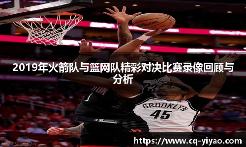 2019年火箭队与篮网队精彩对决比赛录像回顾与分析