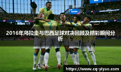 2016年乌拉圭与巴西足球对决回顾及精彩瞬间分析