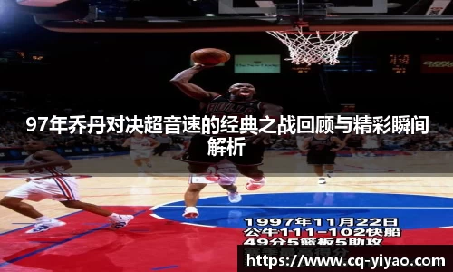 97年乔丹对决超音速的经典之战回顾与精彩瞬间解析