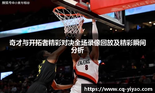 奇才与开拓者精彩对决全场录像回放及精彩瞬间分析