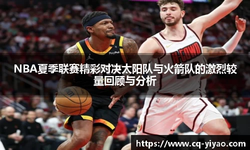 NBA夏季联赛精彩对决太阳队与火箭队的激烈较量回顾与分析