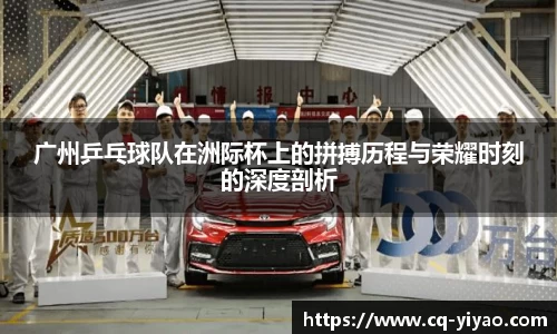 广州乒乓球队在洲际杯上的拼搏历程与荣耀时刻的深度剖析