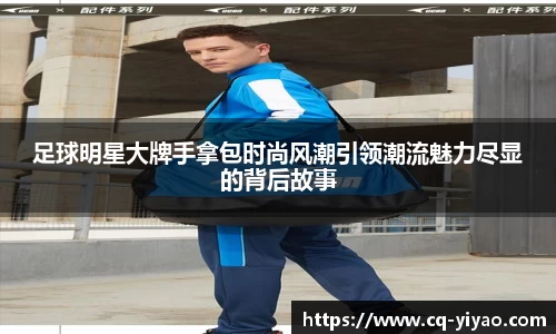 足球明星大牌手拿包时尚风潮引领潮流魅力尽显的背后故事
