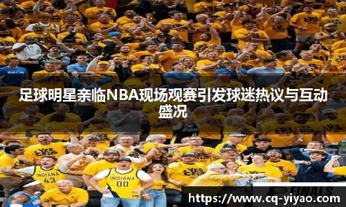 足球明星亲临NBA现场观赛引发球迷热议与互动盛况