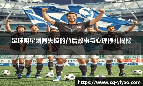 足球明星瞬间失控的背后故事与心理挣扎揭秘
