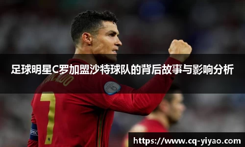 足球明星C罗加盟沙特球队的背后故事与影响分析